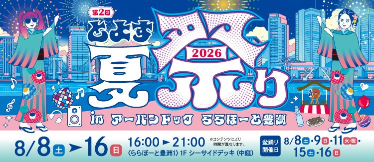 【三井ショッピングパーク アーバンドック ららぽーと豊洲】日替わり盆踊りで、来るたび広がる夏の楽しみ「第２回 とよす夏祭り 2026 in アーバンドック ららぽーと豊洲」開催！