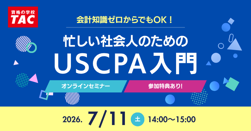 【資格の学校TAC】USCPA講座オンラインセミナー「忙しい社会人のUSCPA入門」 7/11(土)14:00開催！