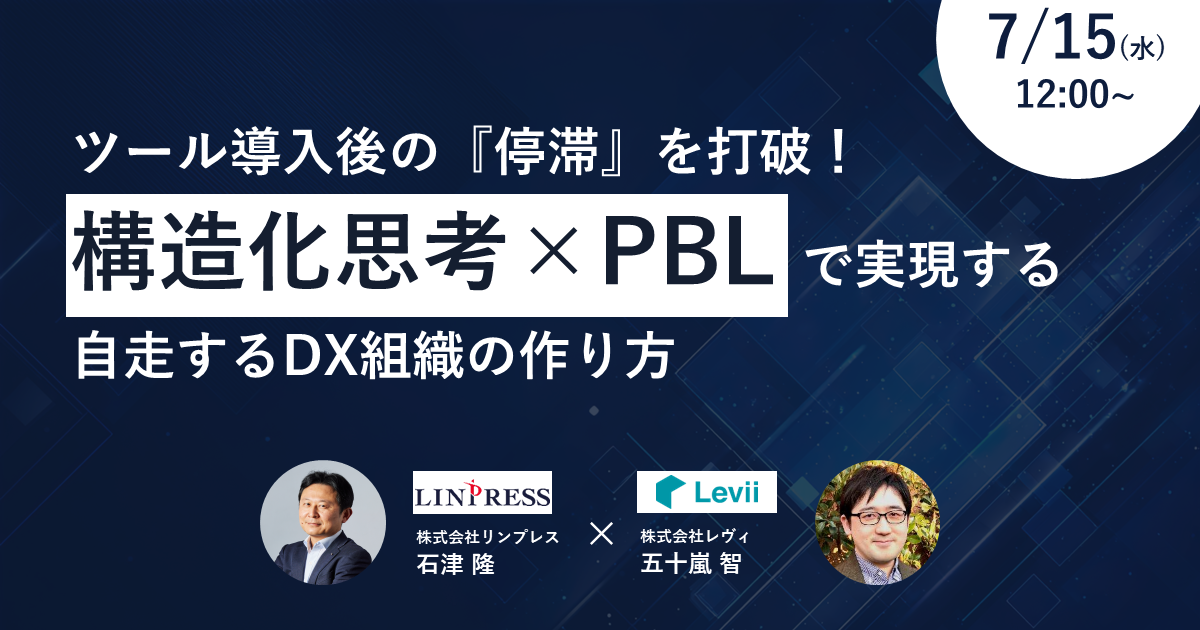 レヴィ×リンプレス共催ウェビナー「ツール導入後の『停滞』を打破！構造化思考×PBLで実現する、自走するDX組織の作り方」を開催（7月15日12:00-12:50）