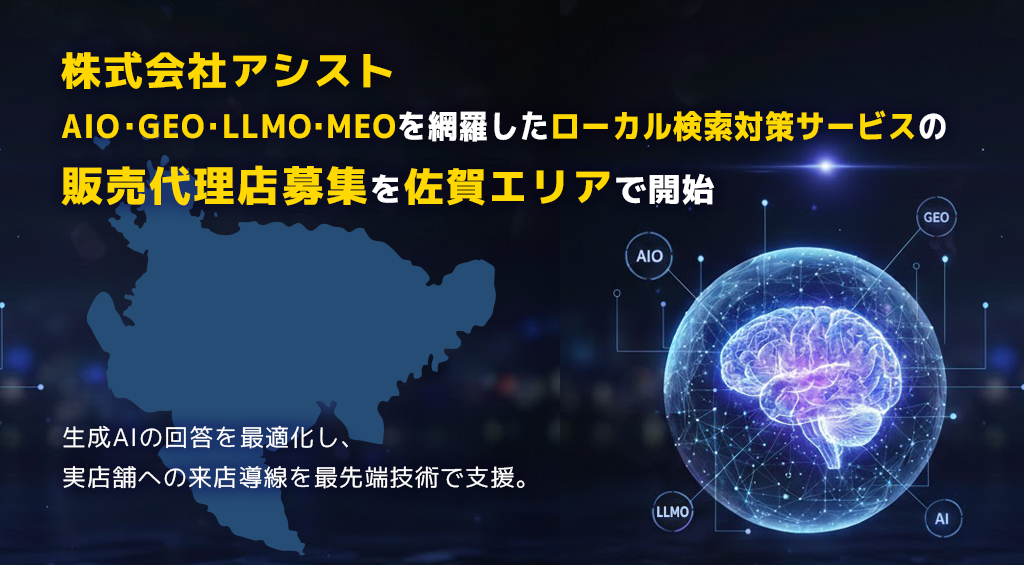株式会社アシスト AIO・GEO・LLMO・MEOを網羅したローカル検索対策サービスの販売代理店募集を佐賀エリアで開始。生成AIの回答を最適化し、実店舗とユーザーの出会いを最先端技術で支援。