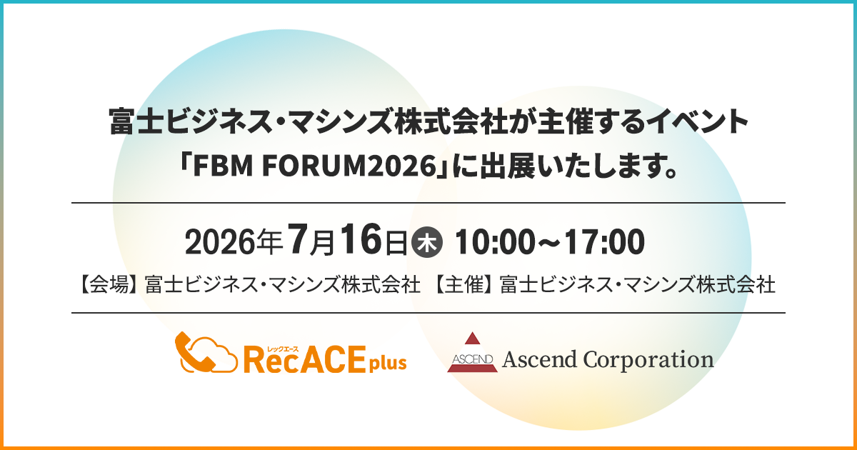 【株式会社アセンド】富士ビジネス・マシンズ株式会社主催「FBM FORUM 2026」で、通話録音・AI文字起こし要約サービス「RecACE plus」を展示