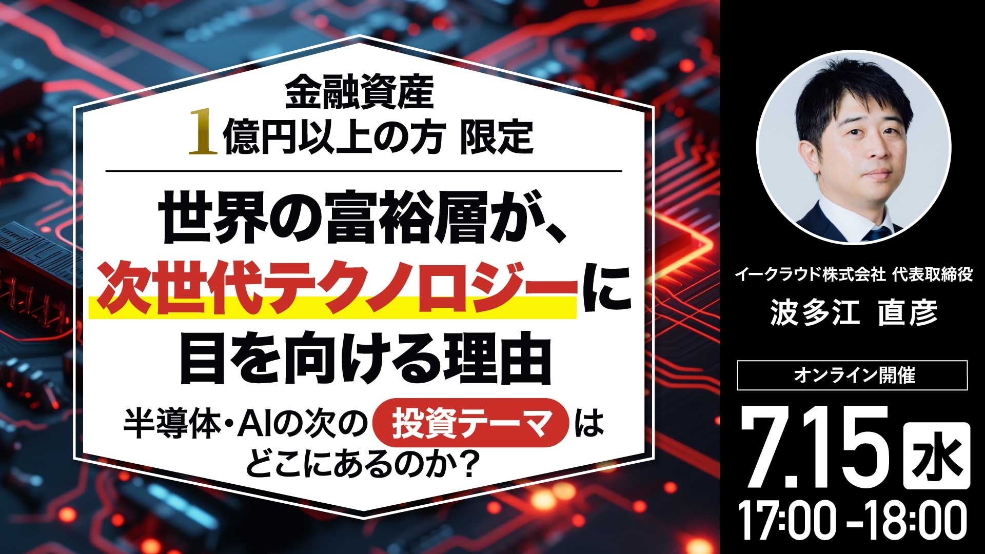 7月15日（水）17時よりオンライン開催！【金融資産1億円以上の方限定】半導体・AIの次の「投資テーマ」はどこにあるのか？