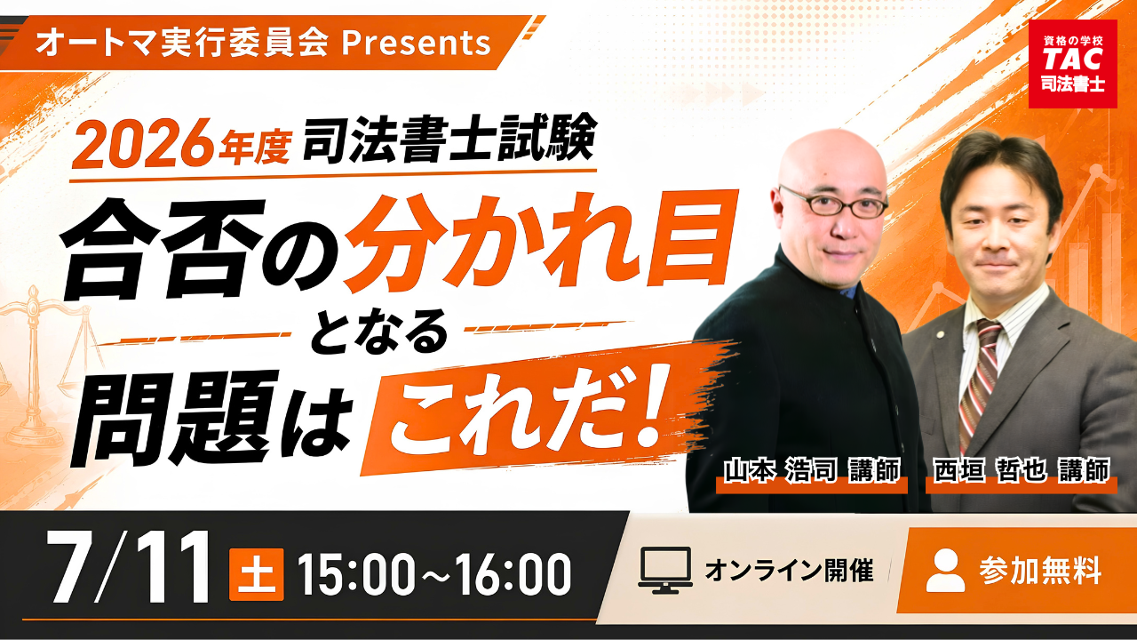 TAC司法書士講座、7/11（土）15：00より山本 浩司講師・西垣 哲也 講師による「合否の分かれ目となる問題はこれだ！」をオンラインZoom配信！